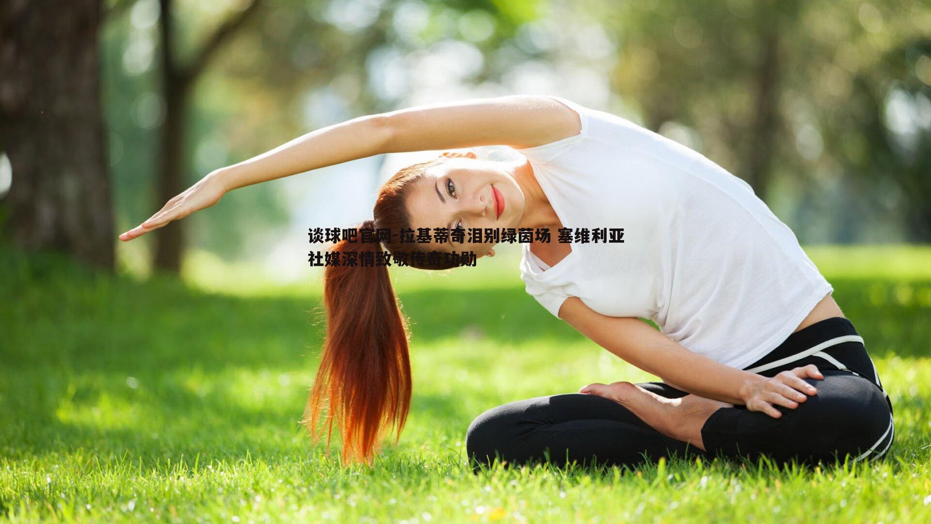 拉基蒂奇泪别绿茵场 塞维利亚社媒深情致敬传奇功勋