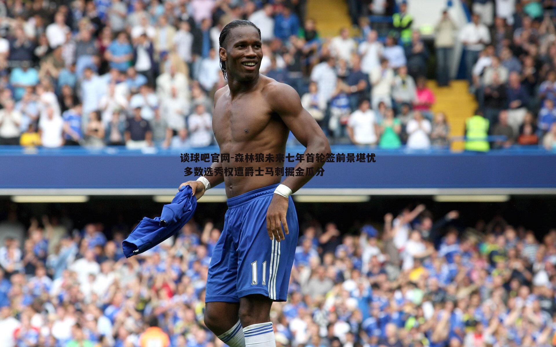 森林狼未来七年首轮签前景堪忧 多数选秀权遭爵士马刺掘金瓜分